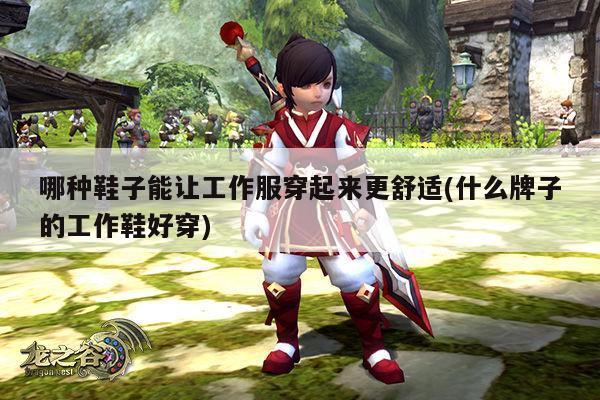 德赢vwin158_哪种鞋子能让工作服穿起来更舒适(什么牌子的工作鞋好穿)