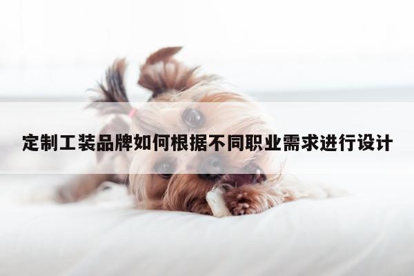 【德赢vwinac米兰】定制工装品牌如何根据不同职业需求进行设计