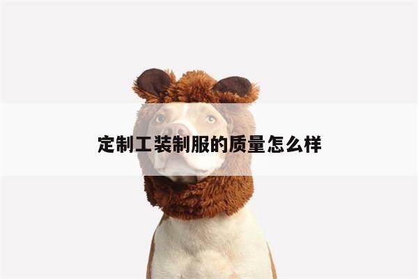 德赢vwin官方网站-定制工装制服的质量怎么样