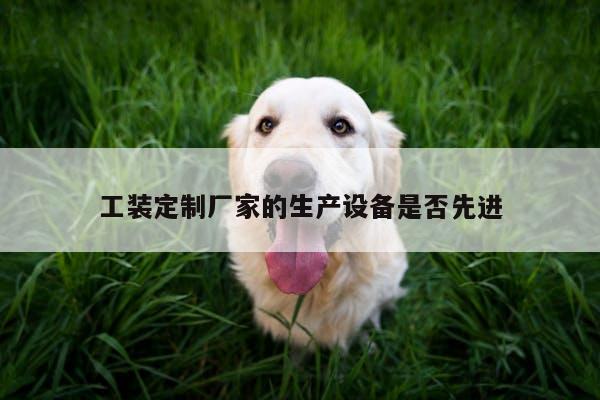 工装定制厂家的生产设备是否先进_德赢vwin158