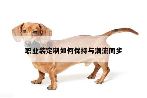 德赢vwin官方网站-职业装定制如何保持与潮流同步