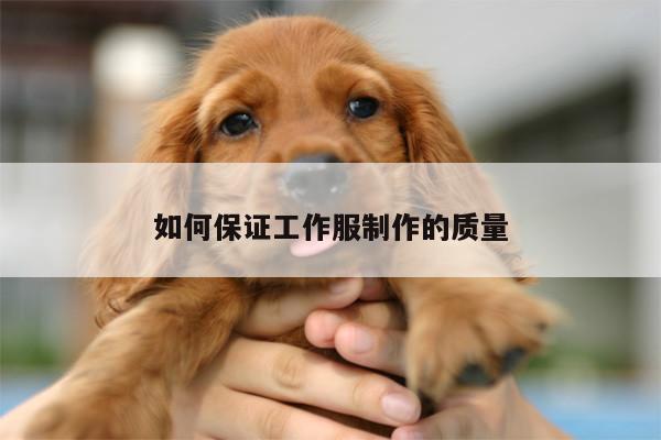 德赢vwinac米兰|如何保证工作服制作的质量