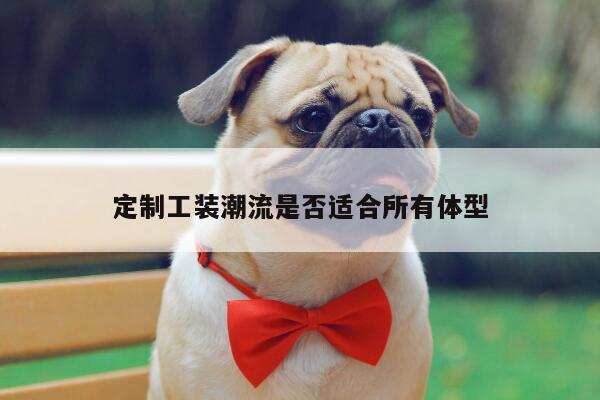 德赢vwin官网-定制工装潮流是否适合所有体型