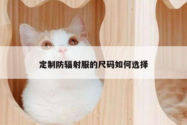 定制防辐射服的尺码如何选择【德赢vwin官方网站】