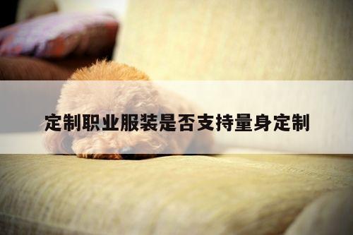 德赢vwin158-定制职业服装是否支持量身定制