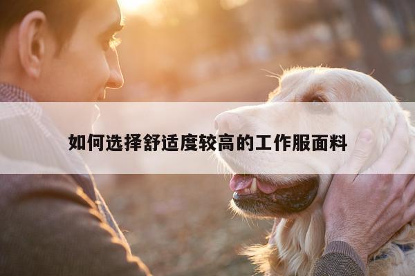 如何选择舒适度较高的工作服面料:德赢vwin官网
