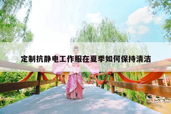 德赢vwin官网:定制抗静电工作服在夏季如何保持清洁