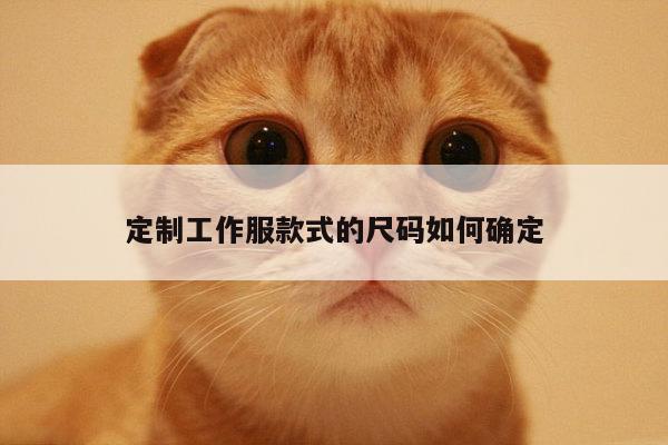 德赢vwin官网:定制工作服款式的尺码如何确定